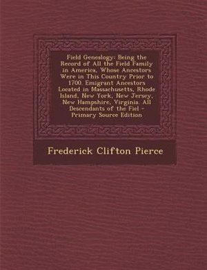 Field Genealogy: Being the Record of All the Field Family in America, Whose Ancestors Were in This Country Prior to