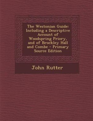 The Westonian Guide: Including a Descriptive Account of Woodspring Priory, and of Brockley Hall and Combe - Primary Sour
