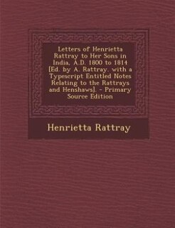 Front cover_Letters of Henrietta Rattray to Her Sons in India, A.D. 1800 to 1814 [Ed. by A. Rattray. with a Typescript Entitled Notes Relating to the Rattrays and Henshaws]. - Primary Source Edition