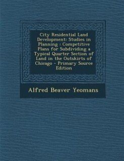 City Residential Land Development: Studies in Planning : Competitive Plans for Subdividing a Typical Quarter Section of Land in the Ou