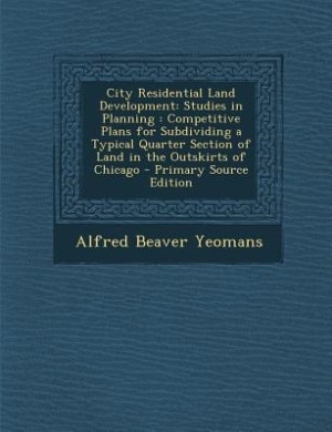 City Residential Land Development: Studies in Planning : Competitive Plans for Subdividing a Typical Quarter Section of Land in the Ou