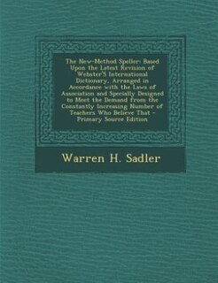 The New-Method Speller: Based Upon the Latest Revision of Webster's International Dictionary, Arranged in Accordance with t