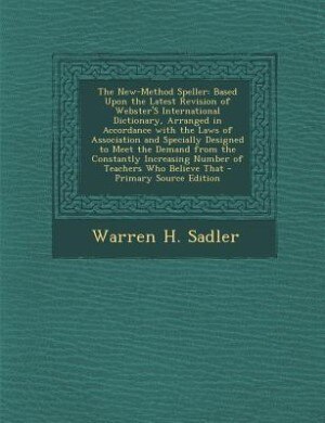 The New-Method Speller: Based Upon the Latest Revision of Webster's International Dictionary, Arranged in Accordance with t