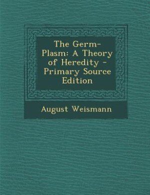 The Germ-Plasm: A Theory of Heredity - Primary Source Edition