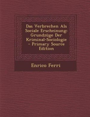 Das Verbrechen Als Sociale Erscheinung: Grundzüge Der Kriminal-Sociologie