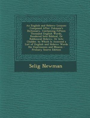 An English and Hebrew Lexicon: Composed After Johnson's Dictionary, Containing Fifteen Thousand English Words, Rendered Into Bibli
