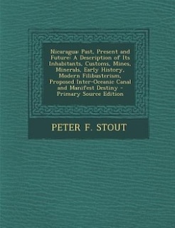 Nicaragua: Past, Present and Future: A Description of Its Inhabitants, Customs, Mines, Minerals, Early History