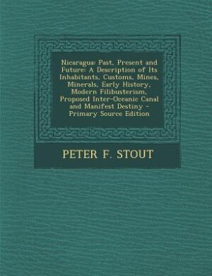 Nicaragua: Past, Present and Future: A Description of Its Inhabitants, Customs, Mines, Minerals, Early History