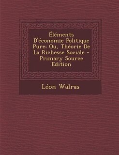 Éléments D'économie Politique Pure; Ou, Théorie De La Richesse Sociale - Primary Source Edition