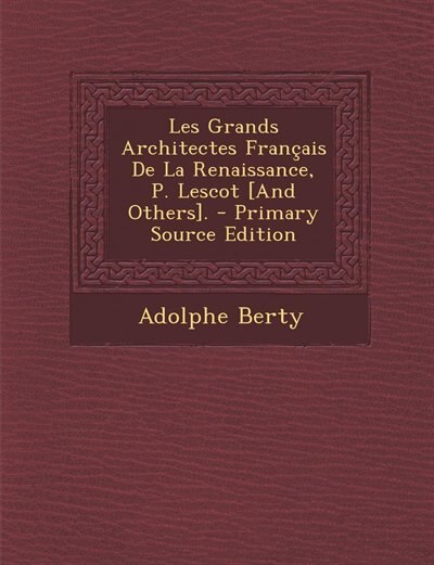 Les Grands Architectes Français De La Renaissance, P. Lescot [And Others]. - Primary Source Edition