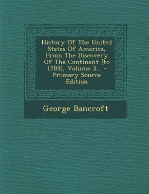 History Of The United States Of America, From The Discovery Of The Continent [to 1789], Volume 3... - Primary Source Edition
