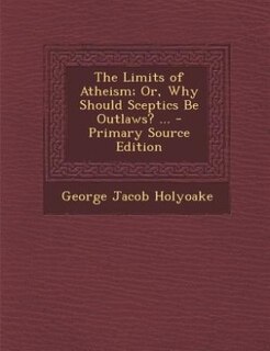 Front cover_The Limits of Atheism; Or, Why Should Sceptics Be Outlaws? ... - Primary Source Edition