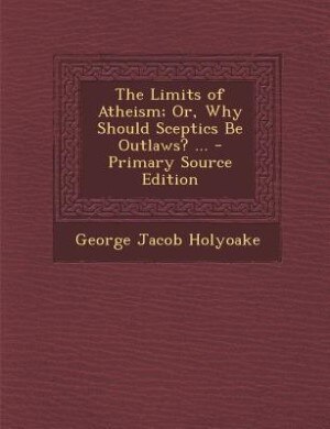 Front cover_The Limits of Atheism; Or, Why Should Sceptics Be Outlaws? ... - Primary Source Edition