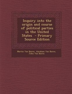 Inquiry into the origin and course of political parties in the United States  - Primary Source Edition