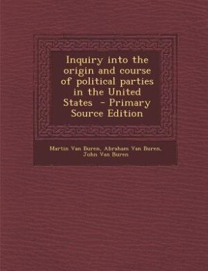 Inquiry into the origin and course of political parties in the United States  - Primary Source Edition