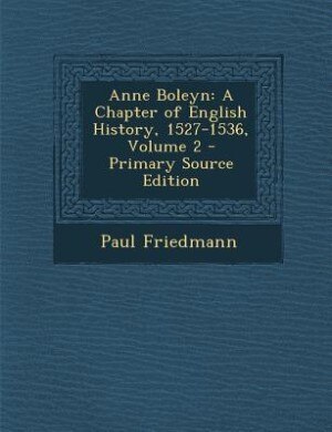Anne Boleyn: A Chapter of English History, 1527-1536, Volume 2 - Primary Source Edition