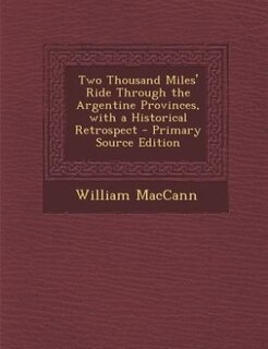 Couverture_Two Thousand Miles' Ride Through the Argentine Provinces, with a Historical Retrospect - Primary Source Edition