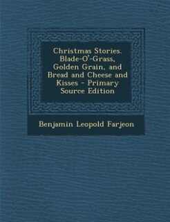 Couverture_Christmas Stories. Blade-O'-Grass, Golden Grain, and Bread and Cheese and Kisses - Primary Source Edition