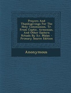 Couverture_Prayers And Thanksgivings For The Holy Communion, Tr. From Coptic, Armenian, And Other Eastern Rituals By S.c. Malan - Primary Source Edition