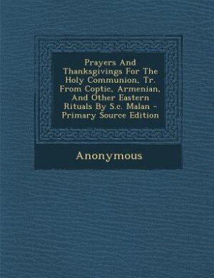 Couverture_Prayers And Thanksgivings For The Holy Communion, Tr. From Coptic, Armenian, And Other Eastern Rituals By S.c. Malan - Primary Source Edition