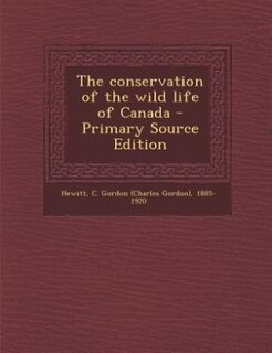 The conservation of the wild life of Canada - Primary Source Edition