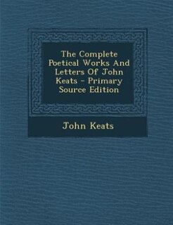 The Complete Poetical Works And Letters Of John Keats - Primary Source Edition