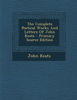 The Complete Poetical Works And Letters Of John Keats - Primary Source Edition