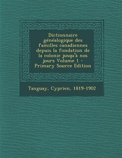 Dictionnaire généalogique des familles canadiennes depuis la fondation de la colonie jusqu'à nos jours Volume 1 - Primary Source Edition