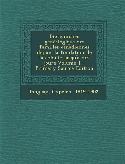 Dictionnaire généalogique des familles canadiennes depuis la fondation de la colonie jusqu'à nos jours Volume 1 - Primary Source Edition