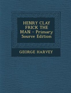 Front cover_HENRY CLAY FRICK THE MAN - Primary Source Edition