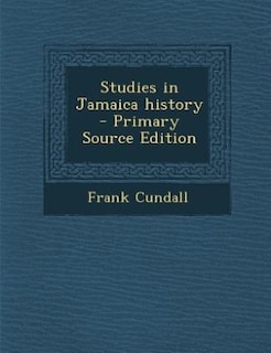 Studies in Jamaica history  - Primary Source Edition