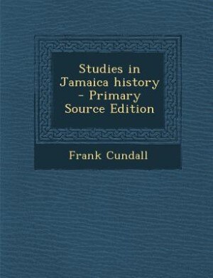 Studies in Jamaica history  - Primary Source Edition