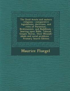 The Zend-Avesta and eastern religions: comparative legislations, doctrines, and rites of Parseeism, Brahmanism, and Buddhism ; bearing upo