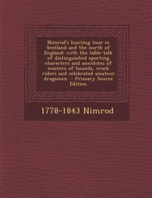 Couverture_Nimrod's hunting tour in Scotland and the north of England; with the table-talk of distinguished sporting characters and anecdotes of masters of hounds, crack riders and celebrated amateur dragsmen  - Primary Source Edition