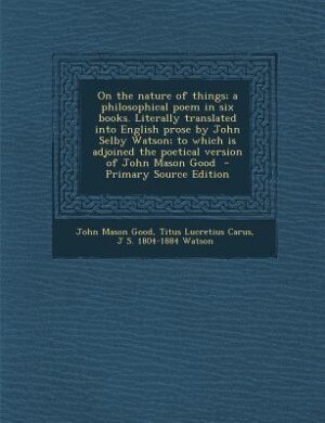 Couverture_On the nature of things; a philosophical poem in six books. Literally translated into English prose by John Selby Watson; to which is adjoined the poetical version of John Mason Good  - Primary Source Edition