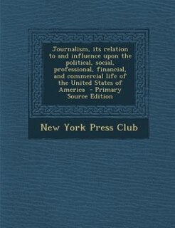 Front cover_Journalism, its relation to and influence upon the political, social, professional, financial, and commercial life of the United States of America  - Primary Source Edition