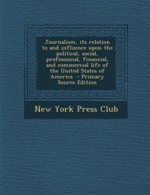 Front cover_Journalism, its relation to and influence upon the political, social, professional, financial, and commercial life of the United States of America  - Primary Source Edition