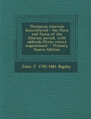 Thesaurus siluricus [microform]: the flora and fauna of the Silurian period, with addenda (from recent acquisitions)  - Primary Sour