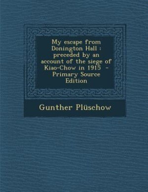 My escape from Donington Hall: preceded by an account of the siege of Kiao-Chow in 1915