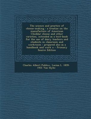 The science and practice of cheese-making: a treatise on the manufacture of American Cheddar cheese and other varieties, intended as a text-bo