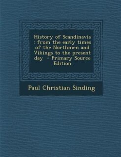 History of Scandinavia: from the early times of the Northmen and Vikings to the present day  - Primary Source Edition