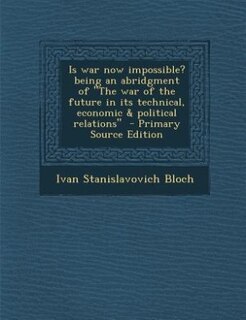 Front cover_Is war now impossible? being an abridgment of The war of the future in its technical, economic & political relations  - Primary Source Edition