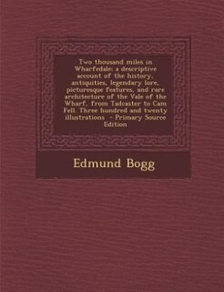 Couverture_Two thousand miles in Wharfedale; a descriptive account of the history, antiquities, legendary lore, picturesque features, and rare architecture of the Vale of the Wharf, from Tadcaster to Cam Fell. Three hundred and twenty illustrations  - Primary Source