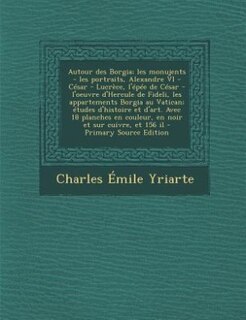 Couverture_Autour des Borgia; les monujents - les portraits, Alexandre VI - César - Lucrèce, l'épée de César - l'oeuvre d'Hercule de Fideli, les appartements Borgia au Vatican; études d'histoire et d'art. Avec 18 planches en couleur, en noir et sur cuivre, et 156 il