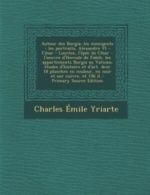 Couverture_Autour des Borgia; les monujents - les portraits, Alexandre VI - César - Lucrèce, l'épée de César - l'oeuvre d'Hercule de Fideli, les appartements Borgia au Vatican; études d'histoire et d'art. Avec 18 planches en couleur, en noir et sur cuivre, et 156 il