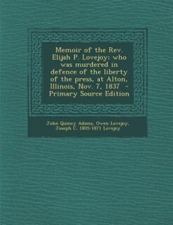 Memoir of the Rev. Elijah P. Lovejoy; who was murdered in defence of the liberty of the press, at Alton, Illinois, Nov. 7, 1837  - Primary Source Edition