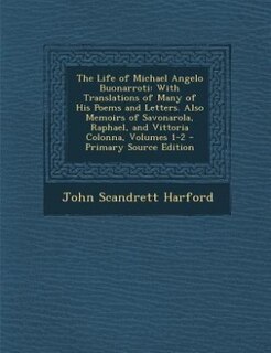 The Life of Michael Angelo Buonarroti: With Translations of Many of His Poems and Letters. Also Memoirs of Savonarola, Raphael, and Vittor