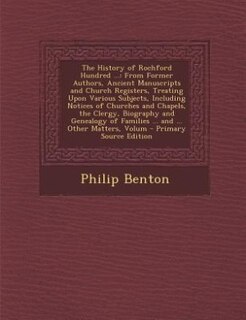 The History of Rochford Hundred ...: From Former Authors, Ancient Manuscripts and Church Registers, Treating Upon Various Subjects, Incl