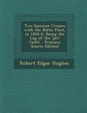 Two Summer Cruises with the Baltic Fleet, in 1854-5, Being the Log of the 'pet' Yacht