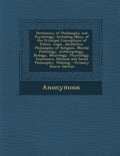 Dictionary of Philosophy and Psychology: Including Many of the Principal Conceptions of Ethics, Logic, Aesthetics, Philosophy of Religion, M